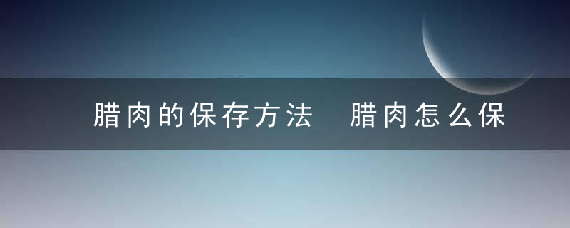 腊肉的保存方法 腊肉怎么保存